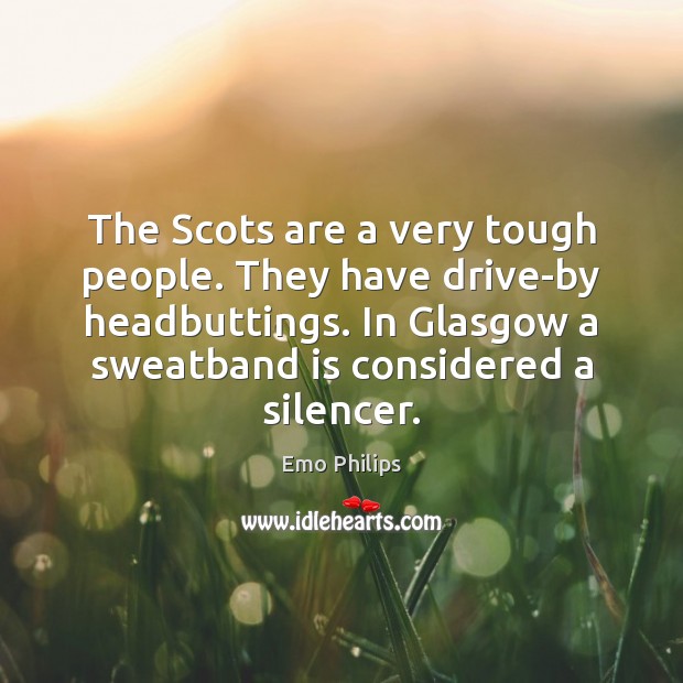 The Scots are a very tough people. They have drive-by headbuttings. In Image