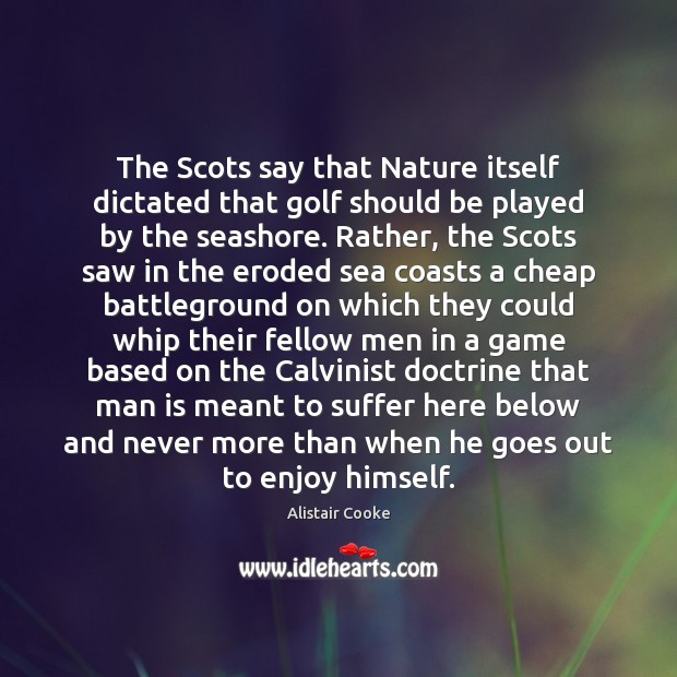 The Scots say that Nature itself dictated that golf should be played Alistair Cooke Picture Quote