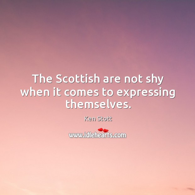 The Scottish are not shy when it comes to expressing themselves. Ken Stott Picture Quote