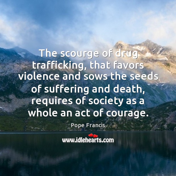 The scourge of drug trafficking, that favors violence and sows the seeds Pope Francis Picture Quote
