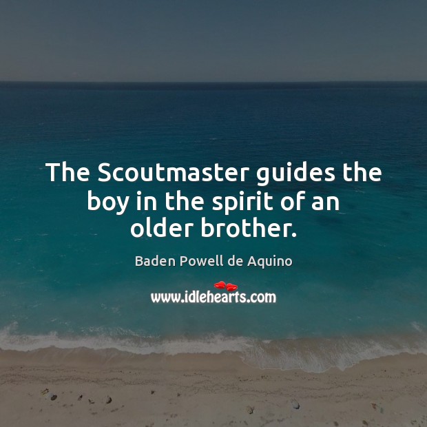The Scoutmaster guides the boy in the spirit of an older brother. Baden Powell de Aquino Picture Quote
