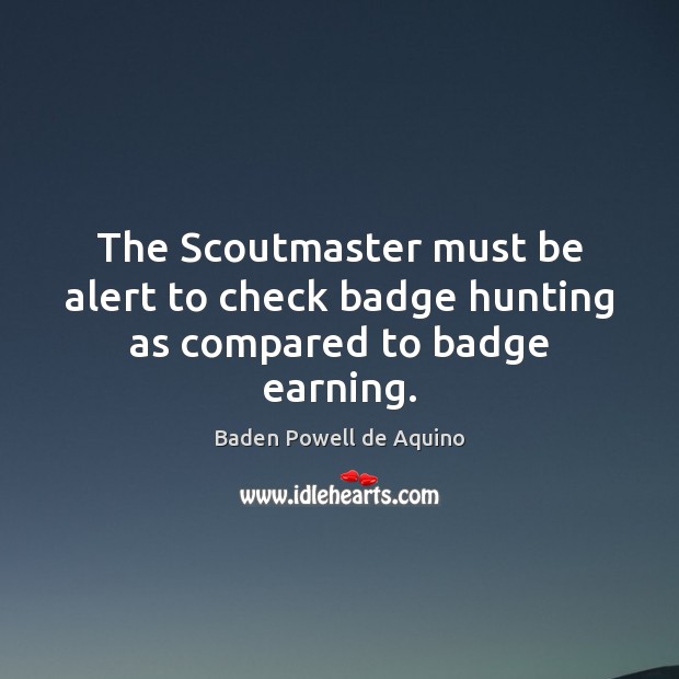 The Scoutmaster must be alert to check badge hunting as compared to badge earning. Baden Powell de Aquino Picture Quote