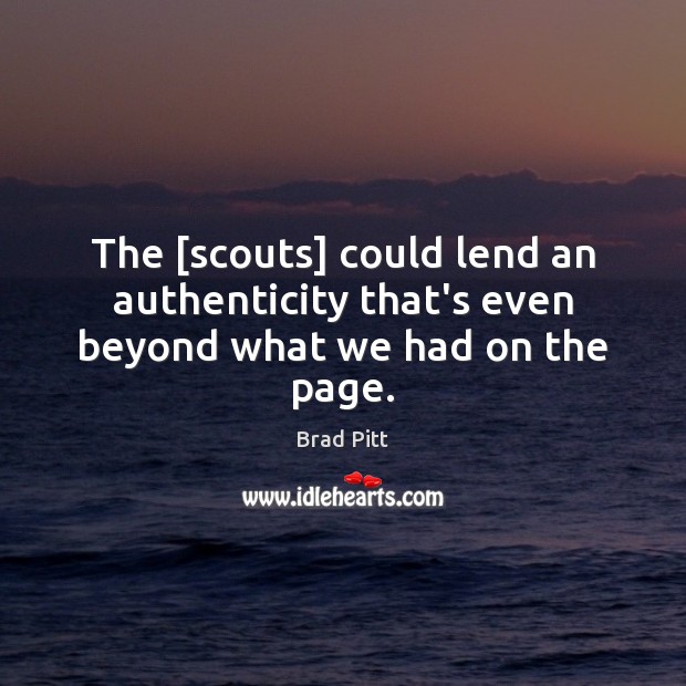 The [scouts] could lend an authenticity that’s even beyond what we had on the page. Brad Pitt Picture Quote