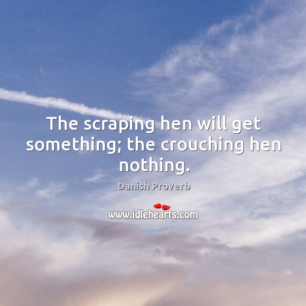 The scraping hen will get something; the crouching hen nothing. Danish Proverbs Image