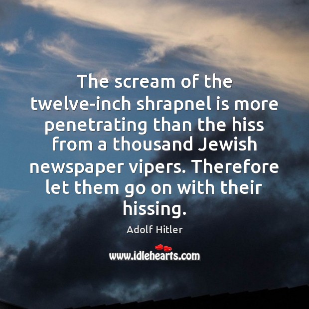The scream of the twelve-inch shrapnel is more penetrating than the hiss Adolf Hitler Picture Quote