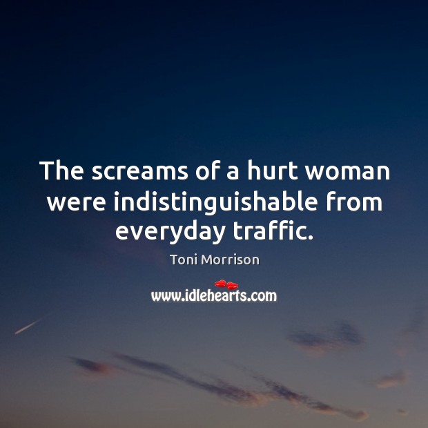 The screams of a hurt woman were indistinguishable from everyday traffic. Toni Morrison Picture Quote