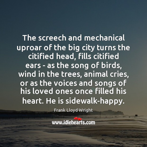 The screech and mechanical uproar of the big city turns the citified Frank Lloyd Wright Picture Quote