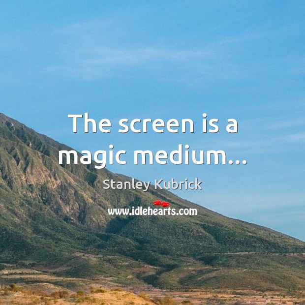 The screen is a magic medium… Image