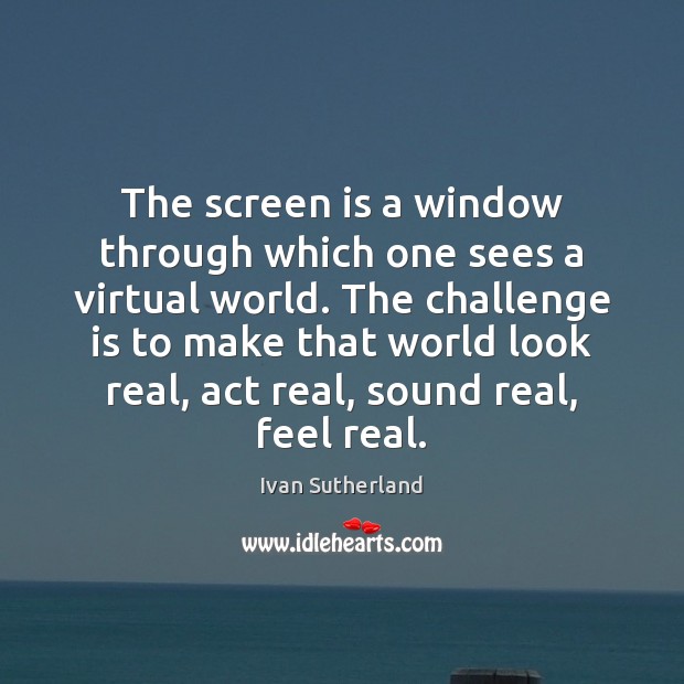 The screen is a window through which one sees a virtual world. Ivan Sutherland Picture Quote