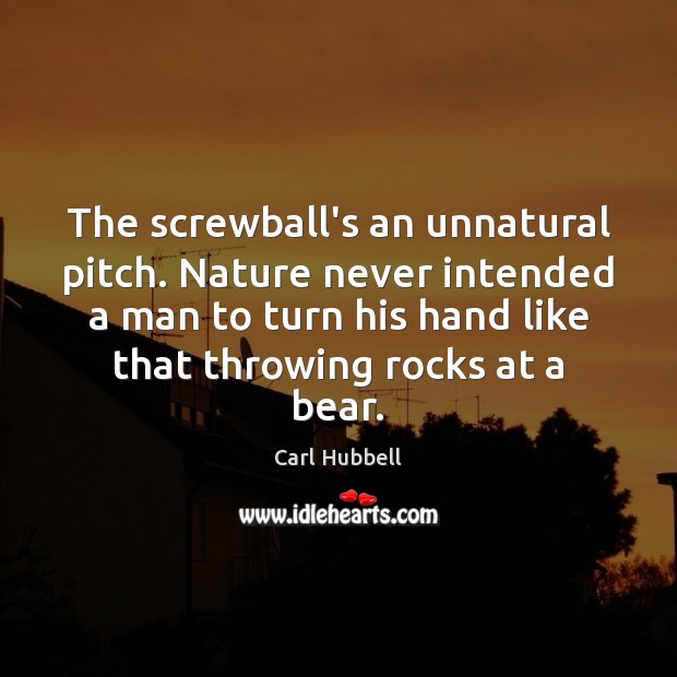 The screwball’s an unnatural pitch. Nature never intended a man to turn Carl Hubbell Picture Quote