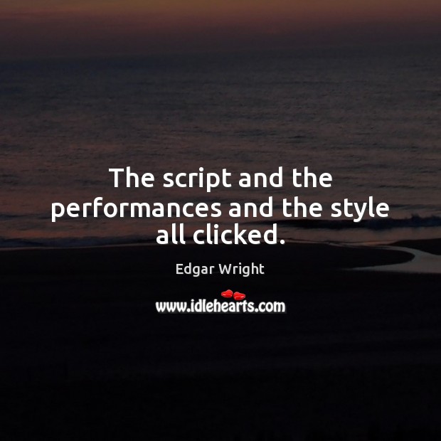 The script and the performances and the style all clicked. Edgar Wright Picture Quote