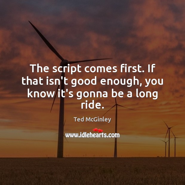 The script comes first. If that isn’t good enough, you know it’s gonna be a long ride. Ted McGinley Picture Quote