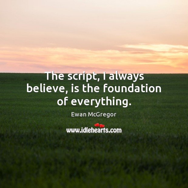 The script, I always believe, is the foundation of everything. Image