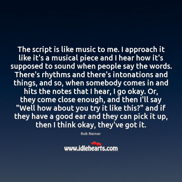 The script is like music to me. I approach it like it’s Rob Reiner Picture Quote