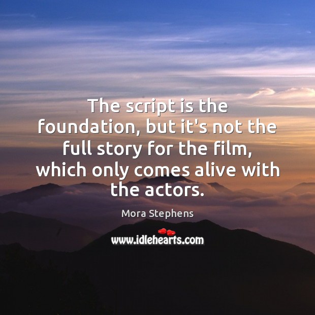 The script is the foundation, but it’s not the full story for Mora Stephens Picture Quote