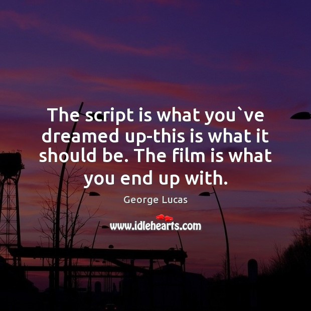 The script is what you`ve dreamed up-this is what it should George Lucas Picture Quote