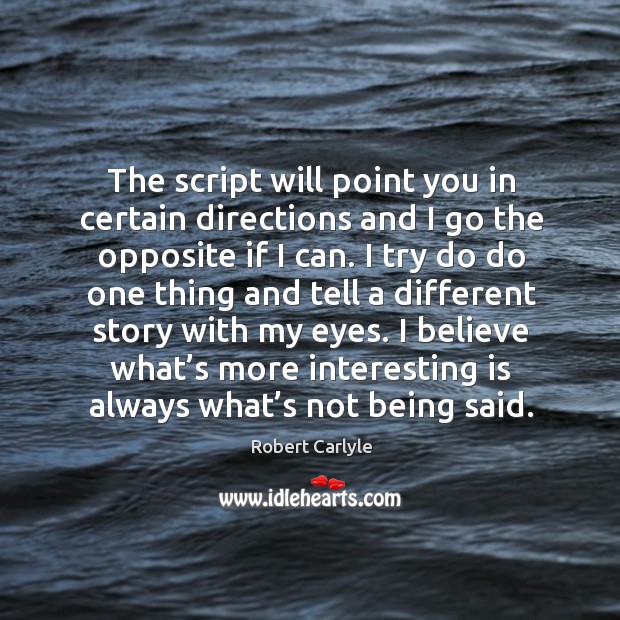 The script will point you in certain directions and I go the opposite if I can. Robert Carlyle Picture Quote