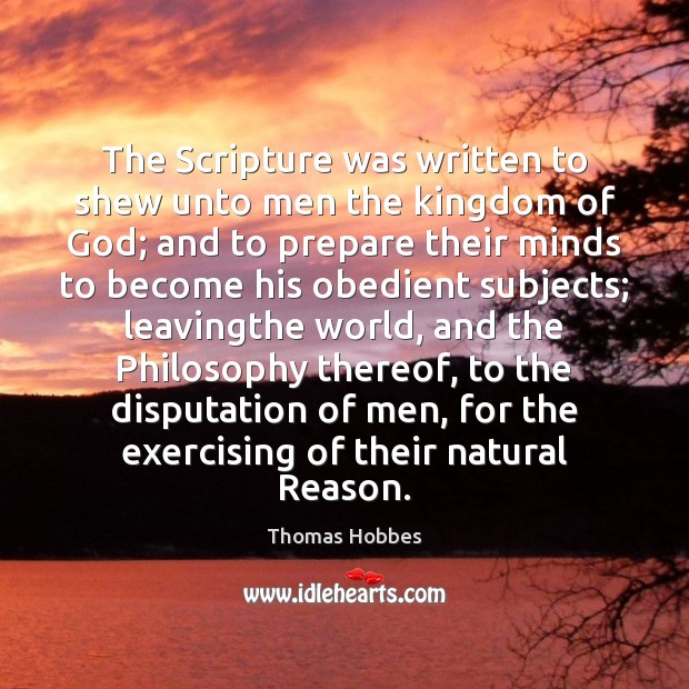 The Scripture was written to shew unto men the kingdom of God; Thomas Hobbes Picture Quote
