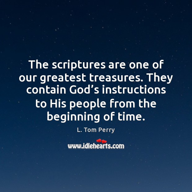 The scriptures are one of our greatest treasures. They contain God’s L. Tom Perry Picture Quote