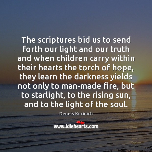 The scriptures bid us to send forth our light and our truth Dennis Kucinich Picture Quote