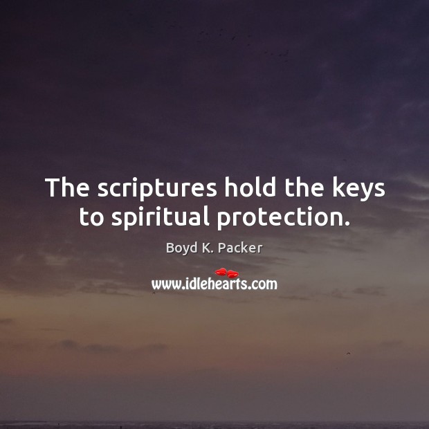 The scriptures hold the keys to spiritual protection. Boyd K. Packer Picture Quote