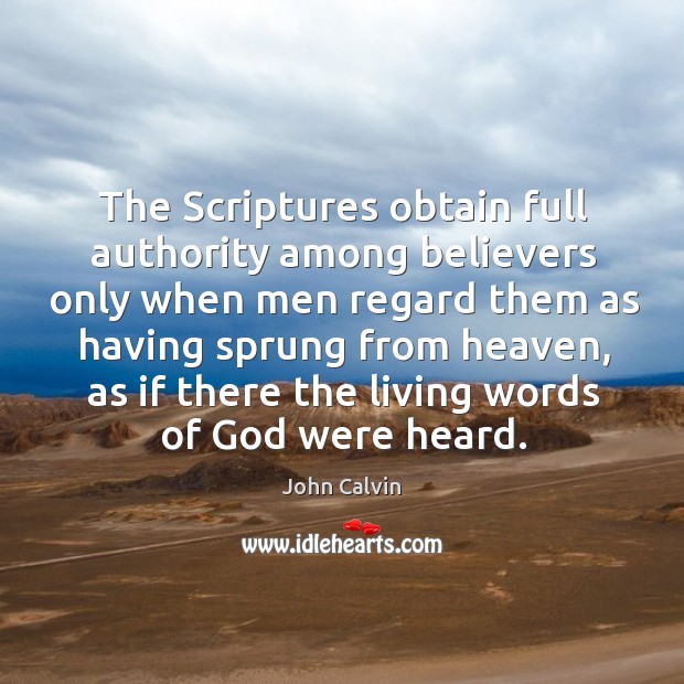 The Scriptures obtain full authority among believers only when men regard them John Calvin Picture Quote