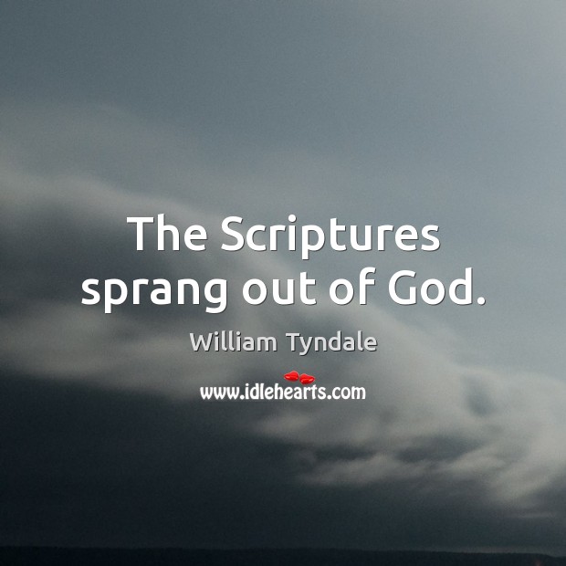The Scriptures sprang out of God. William Tyndale Picture Quote