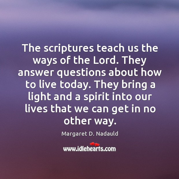 The scriptures teach us the ways of the Lord. They answer questions 