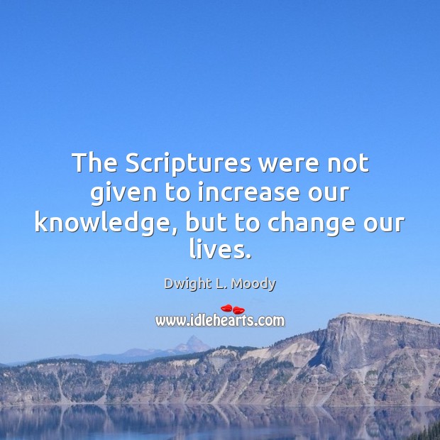 The Scriptures were not given to increase our knowledge, but to change our lives. Dwight L. Moody Picture Quote