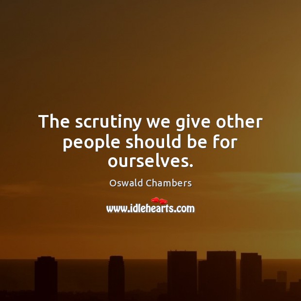 The scrutiny we give other people should be for ourselves. Oswald Chambers Picture Quote
