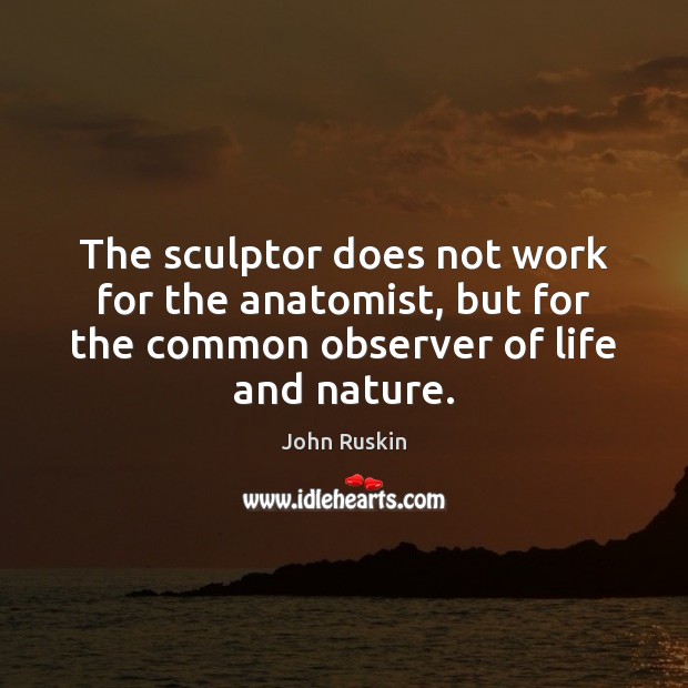 The sculptor does not work for the anatomist, but for the common Image