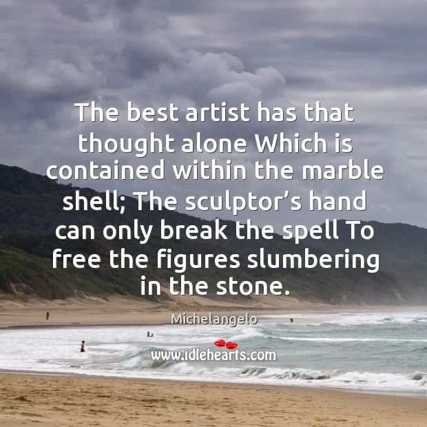 The sculptor’s hand can only break the spell to free the figures slumbering in the stone. Michelangelo Picture Quote
