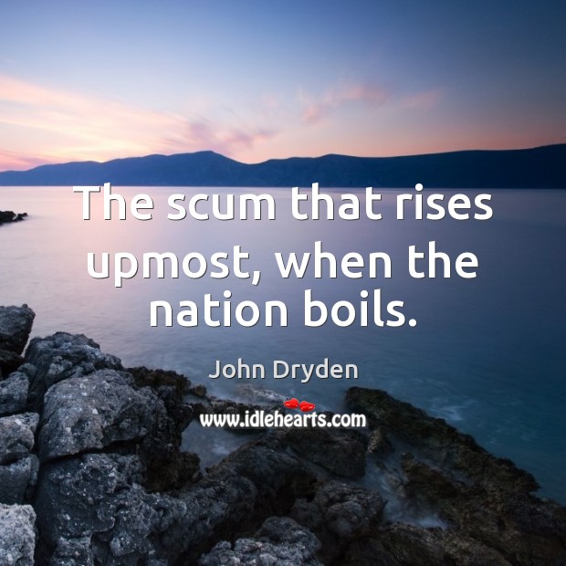 The scum that rises upmost, when the nation boils. John Dryden Picture Quote