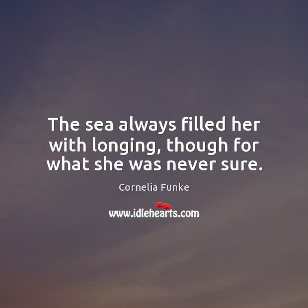 The sea always filled her with longing, though for what she was never sure. Cornelia Funke Picture Quote
