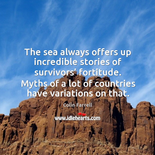 The sea always offers up incredible stories of survivors’ fortitude. Colin Farrell Picture Quote