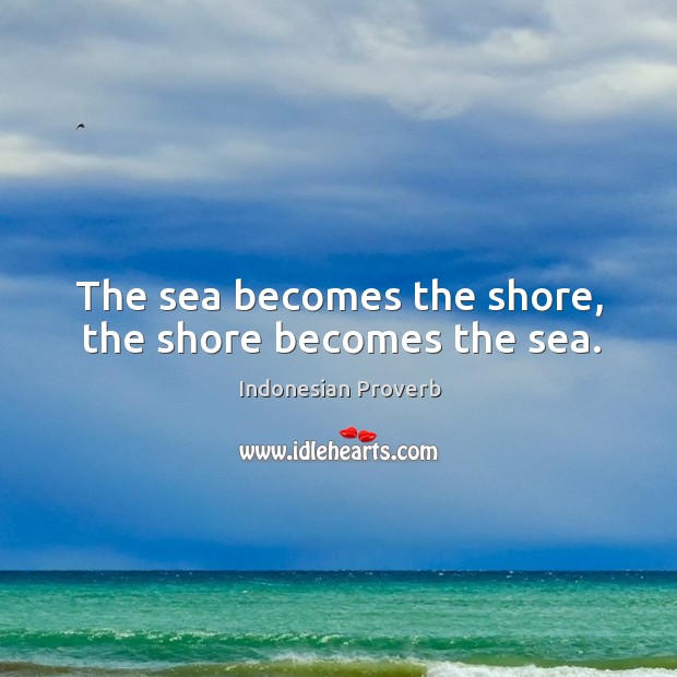The sea becomes the shore, the shore becomes the sea. Indonesian Proverbs Image