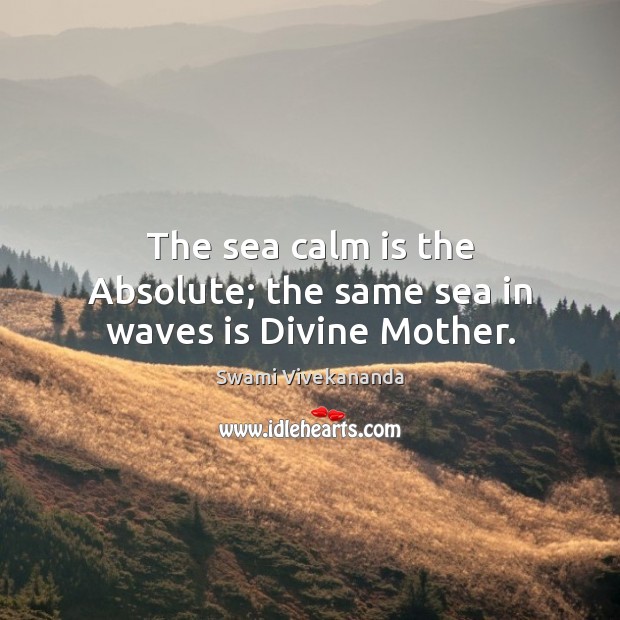 The sea calm is the Absolute; the same sea in waves is Divine Mother. Swami Vivekananda Picture Quote