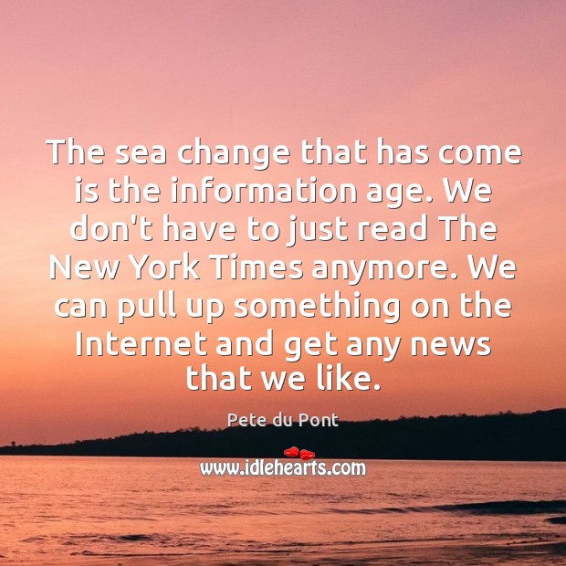 The sea change that has come is the information age. We don’t Pete du Pont Picture Quote