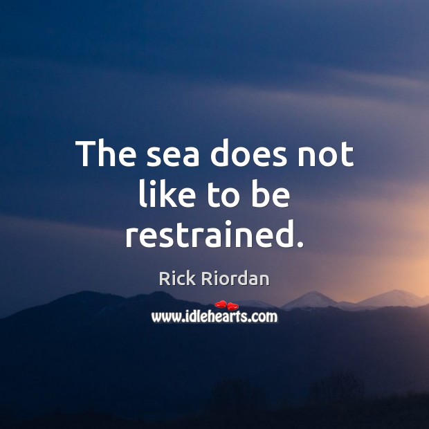 The sea does not like to be restrained. Rick Riordan Picture Quote