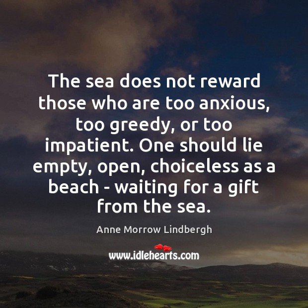 The sea does not reward those who are too anxious, too greedy, Anne Morrow Lindbergh Picture Quote