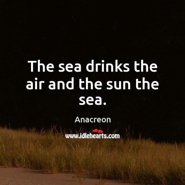 The sea drinks the air and the sun the sea. Anacreon Picture Quote