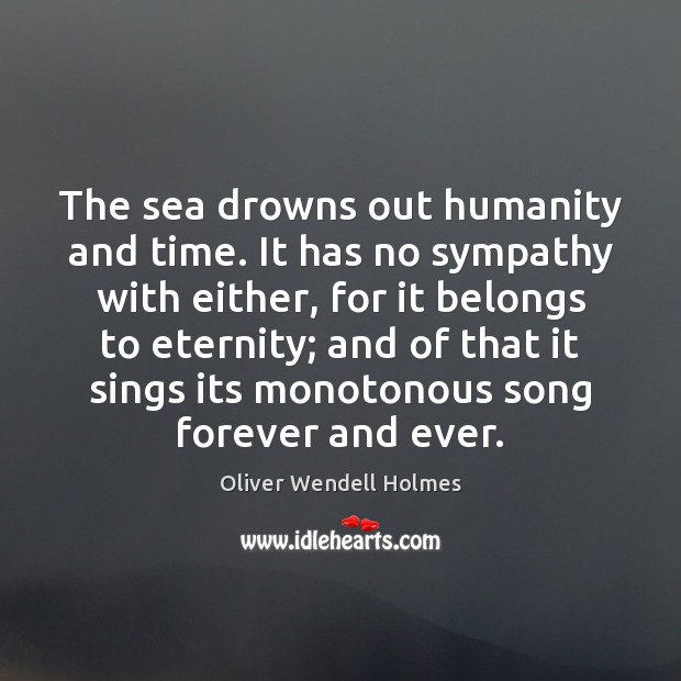 The sea drowns out humanity and time. It has no sympathy with Oliver Wendell Holmes Picture Quote