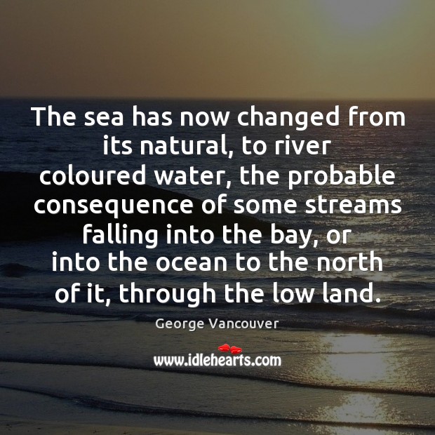 The sea has now changed from its natural, to river coloured water, George Vancouver Picture Quote
