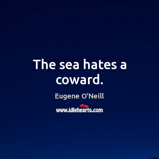 The sea hates a coward. Eugene O’Neill Picture Quote