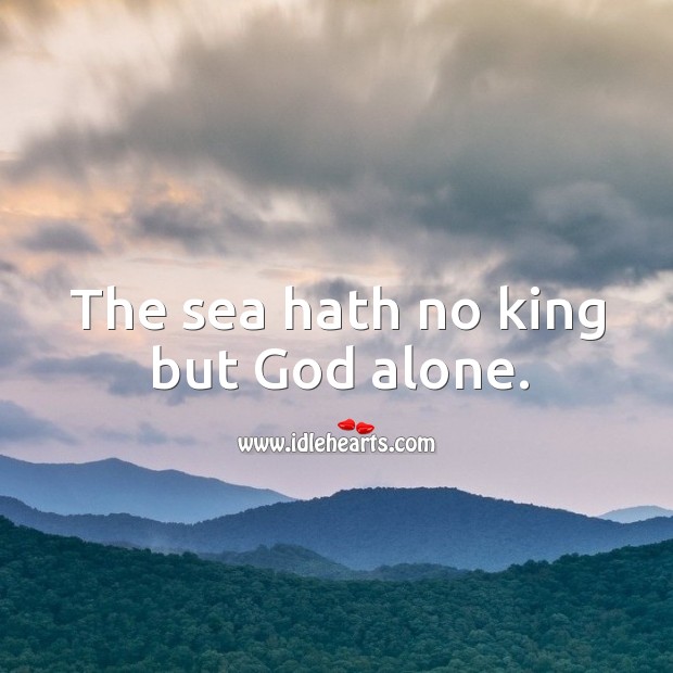 The sea hath no king but God alone. Alone Quotes Image