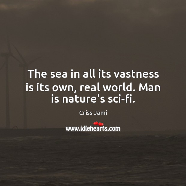 The sea in all its vastness is its own, real world. Man is nature’s sci-fi. Criss Jami Picture Quote