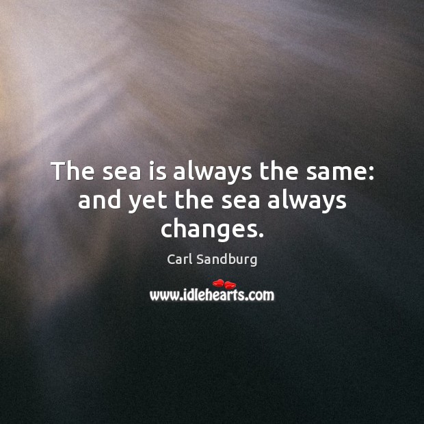 The sea is always the same: and yet the sea always changes. Carl Sandburg Picture Quote
