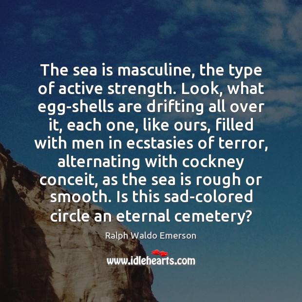 The sea is masculine, the type of active strength. Look, what egg-shells Ralph Waldo Emerson Picture Quote