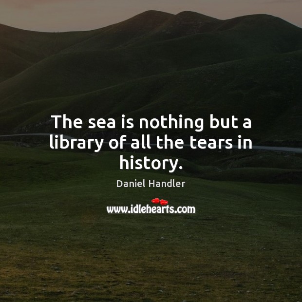 The sea is nothing but a library of all the tears in history. Sea Quotes Image