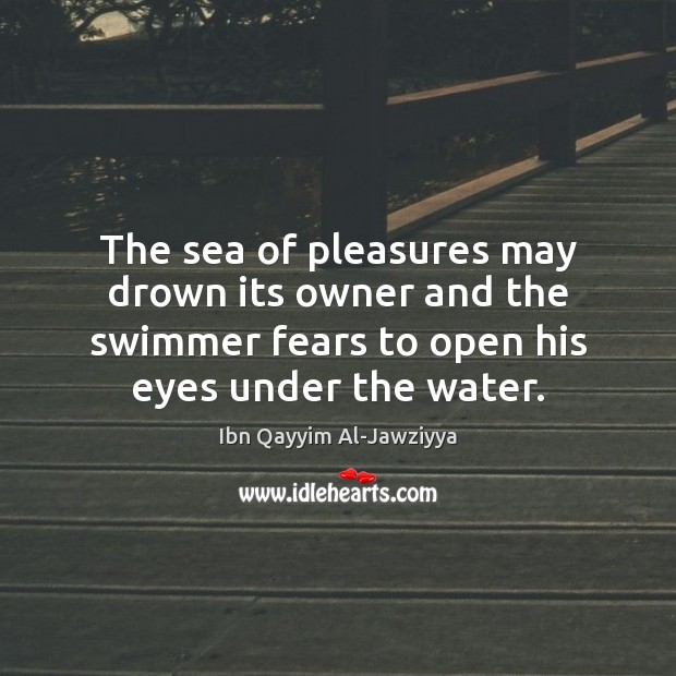 The sea of pleasures may drown its owner and the swimmer fears Ibn Qayyim Al-Jawziyya Picture Quote